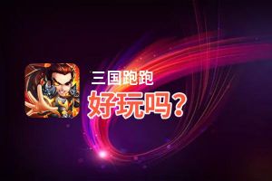 三国跑跑好玩吗？三国跑跑好不好玩评测