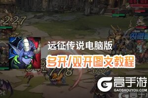 远征传说怎么双开、多开？远征传说双开助手工具下载安装教程