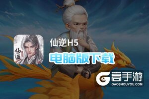 仙逆H5电脑版下载 电脑玩仙逆H5模拟器推荐