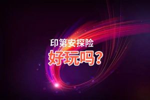 印第安探险好玩吗？印第安探险好不好玩评测