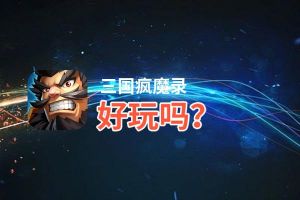 三国疯魔录好玩吗？三国疯魔录好不好玩评测