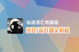 仙道逃亡怎么双开、多开？仙道逃亡双开助手工具下载安装教程