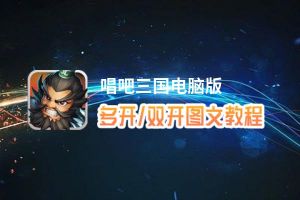 唱吧三国怎么双开、多开？唱吧三国双开助手工具下载安装教程