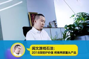 阅文游戏石洁专访：2018深挖网文IP价值 发行两款重头产品