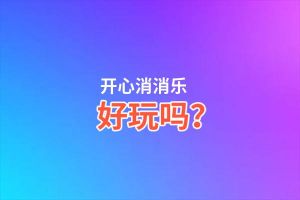 开心消消乐好玩吗？开心消消乐好不好玩评测