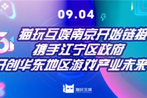 猫玩互娱南京开始链接 携手江宁区政府开创华东地区游戏产业未来​   