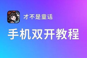 才不是童话双开软件推荐 全程免费福利来袭