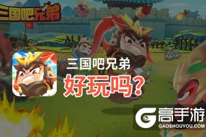 三国吧兄弟好玩吗？三国吧兄弟好不好玩评测