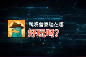鸭嘴兽泰瑞在哪好玩吗？鸭嘴兽泰瑞在哪好不好玩评测