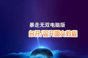 暴走无双怎么双开、多开？暴走无双双开助手工具下载安装教程