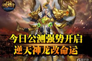 《北凉悍刀行》今日公测强势开启 逆天神龙改命运