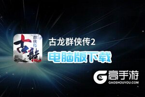 古龙群侠传2电脑版下载 最全古龙群侠传2电脑版攻略