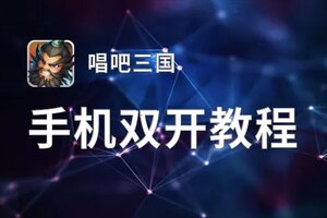 唱吧三国如何双开 2020最新双开神器来袭