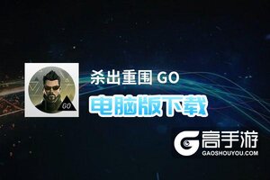 杀出重围 GO电脑版下载 横向测评：电脑玩杀出重围 GO模拟器推荐