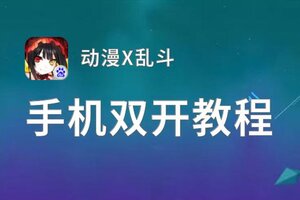 动漫X乱斗双开软件推荐 全程免费福利来袭