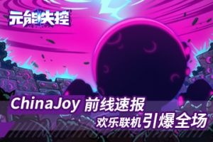 《元能失控》Chinajoy前线速报 欢乐联机引爆全场