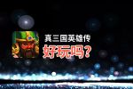 真三国英雄传好玩吗？真三国英雄传好不好玩评测