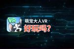萌宠大人VR好玩吗？萌宠大人VR好不好玩评测
