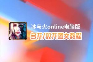 冰与火online怎么双开、多开？冰与火online双开助手工具下载安装教程