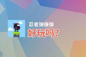 忍者弹弹弹好玩吗？忍者弹弹弹好不好玩评测