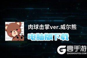 肉球击掌ver.威尔熊电脑版下载 横向测评：电脑玩肉球击掌ver.威尔熊模拟器推荐