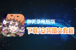 御灵录电脑版下载、安装图文教程　含：官方定制版御灵录电脑版手游模拟器