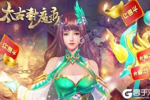 《太古封魔录》特权大礼强势来袭 新版本下载开启