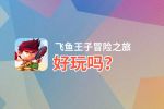飞鱼王子冒险之旅好玩吗？飞鱼王子冒险之旅好不好玩评测