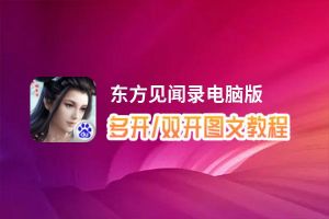 东方见闻录怎么双开、多开？东方见闻录双开助手工具下载安装教程