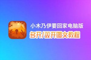 小木乃伊要回家怎么双开、多开？小木乃伊要回家双开助手工具下载安装教程