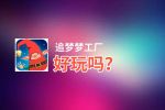 追梦梦工厂好玩吗？追梦梦工厂好不好玩评测