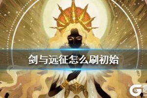 《剑与远征》怎么刷初始 刷初始攻略