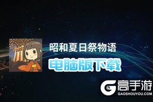 昭和夏日祭物语电脑版下载 怎么电脑玩昭和夏日祭物语？