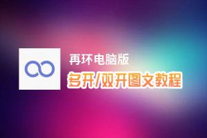 再环怎么双开、多开？再环双开助手工具下载安装教程