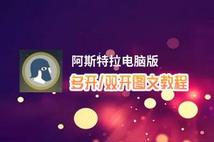 阿斯特拉怎么双开、多开？阿斯特拉双开助手工具下载安装教程
