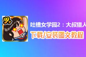 吐槽女学园2：大叔猎人沙智子电脑版下载、安装图文教程　含：官方定制版吐槽女学园2：大叔猎人沙智子电脑版手游模拟器