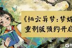 《栖云异梦：梦蝶》重制版预约开启！