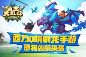 西方Q萌驯龙手游《领主大乱斗》即将凶萌来袭！