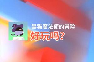 黑猫魔法使的冒险好玩吗？黑猫魔法使的冒险好不好玩评测