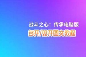 战斗之心：传承怎么双开、多开？战斗之心：传承双开助手工具下载安装教程