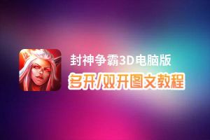 封神争霸3D怎么双开、多开？封神争霸3D双开助手工具下载安装教程