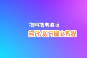 撸啊撸怎么双开、多开？撸啊撸双开助手工具下载安装教程