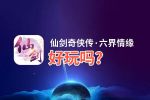 仙剑奇侠传·六界情缘好玩吗？仙剑奇侠传·六界情缘好不好玩评测