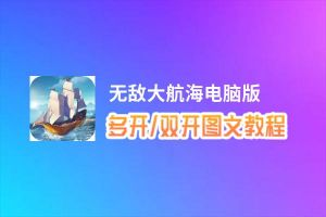 无敌大航海怎么双开、多开？无敌大航海双开助手工具下载安装教程