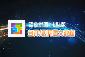 蓝色拼图2怎么双开、多开？蓝色拼图2双开助手工具下载安装教程