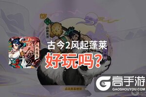 古今2风起蓬莱好玩吗？古今2风起蓬莱好不好玩评测