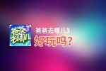 爸爸去哪儿3好玩吗？爸爸去哪儿3好不好玩评测