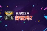 真英雄无双好玩吗？真英雄无双好不好玩评测