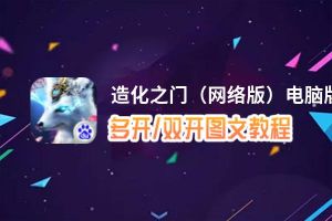 造化之门（网络版）怎么双开、多开？造化之门（网络版）双开助手工具下载安装教程