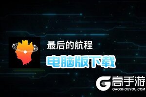 最后的航程电脑版下载 电脑玩最后的航程模拟器哪个好？